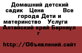 Домашний детский садик › Цена ­ 120 - Все города Дети и материнство » Услуги   . Алтайский край,Барнаул г.